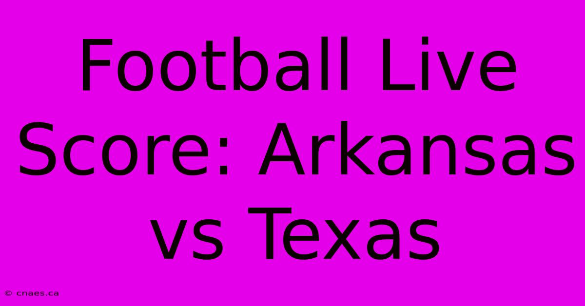 Football Live Score: Arkansas Vs Texas