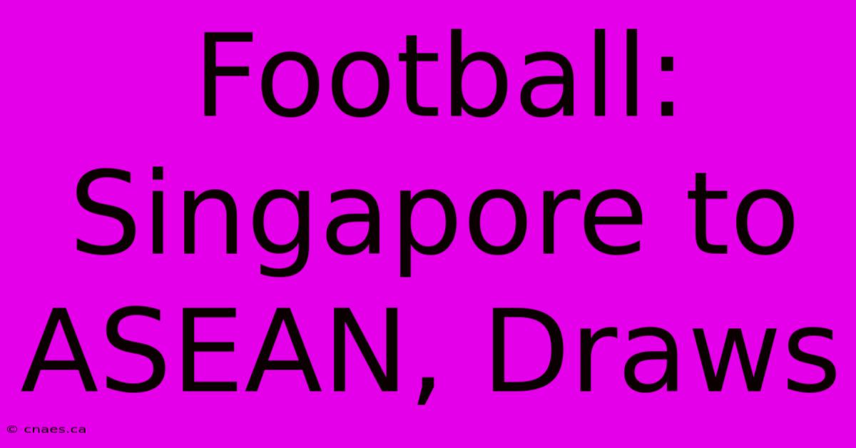 Football: Singapore To ASEAN, Draws