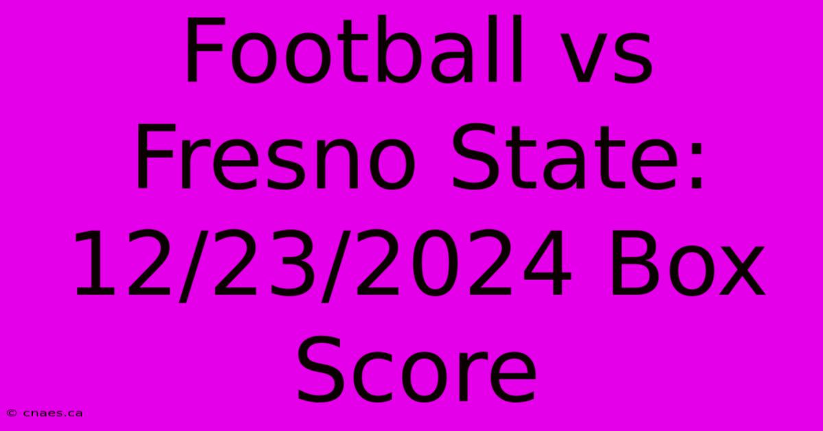 Football Vs Fresno State: 12/23/2024 Box Score