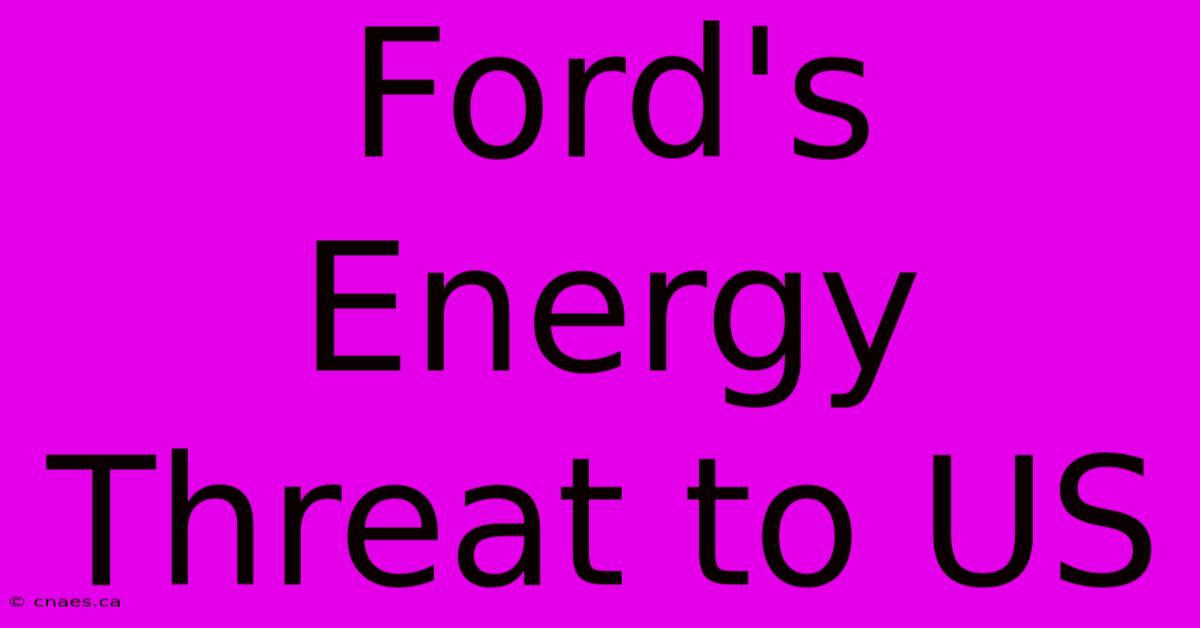 Ford's Energy Threat To US