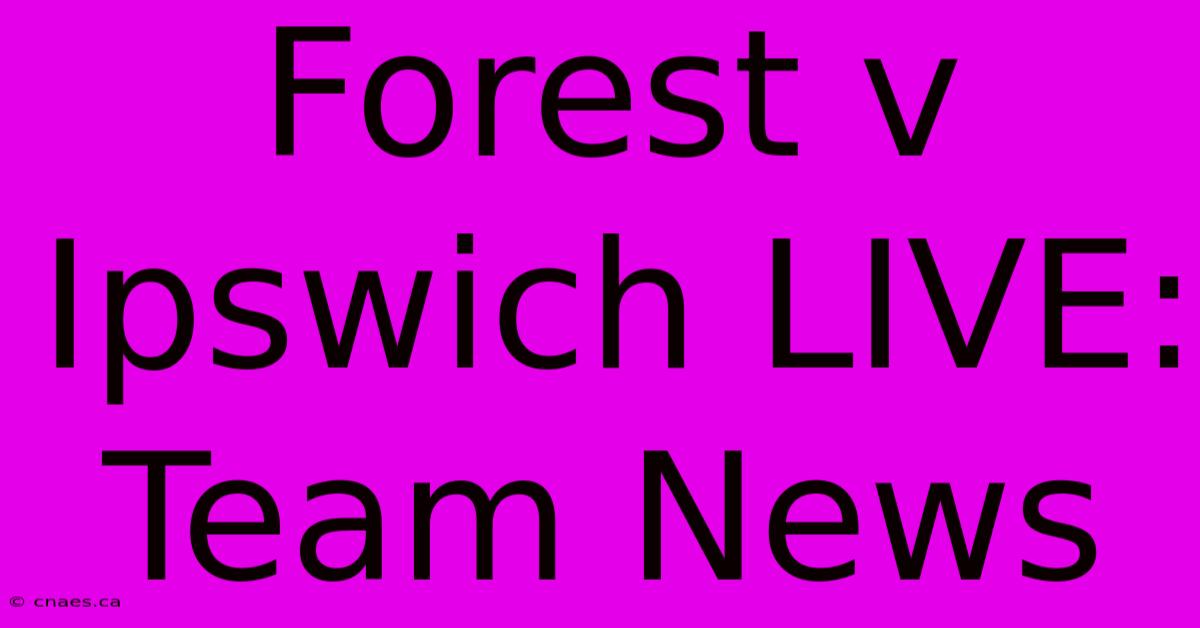 Forest V Ipswich LIVE: Team News