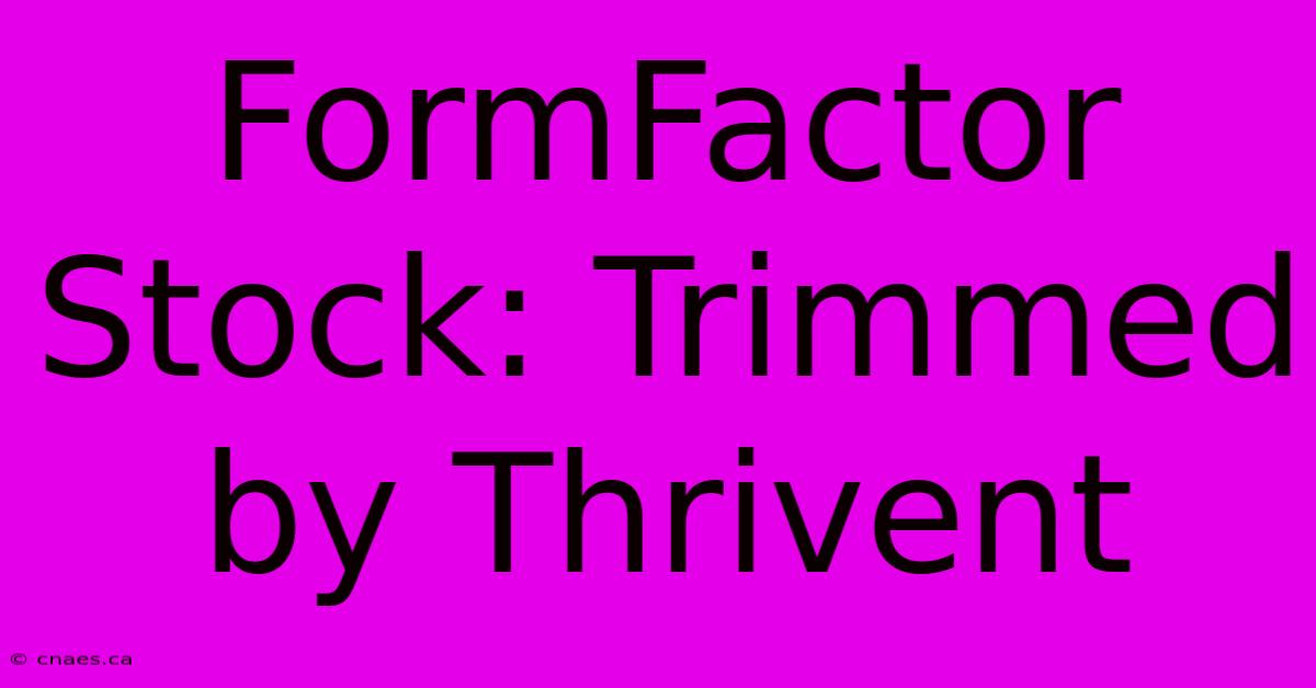 FormFactor Stock: Trimmed By Thrivent