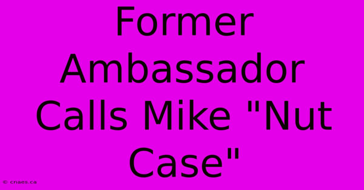 Former Ambassador Calls Mike 