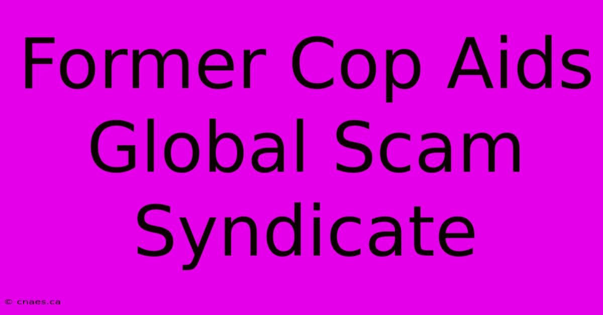 Former Cop Aids Global Scam Syndicate