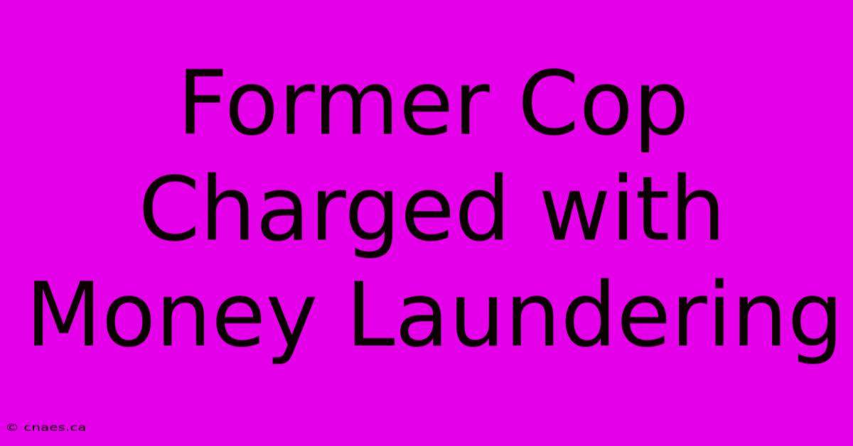 Former Cop Charged With Money Laundering