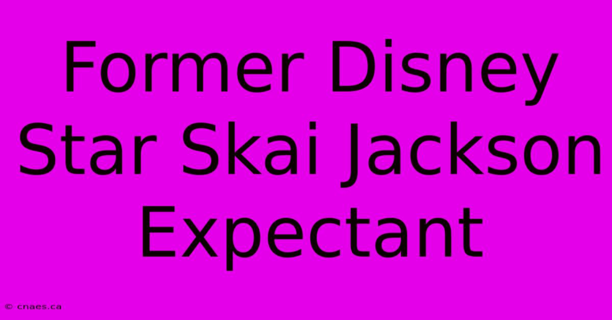 Former Disney Star Skai Jackson Expectant 