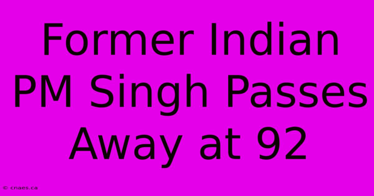 Former Indian PM Singh Passes Away At 92