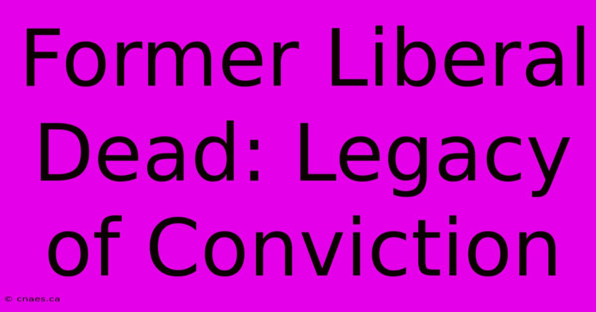 Former Liberal Dead: Legacy Of Conviction