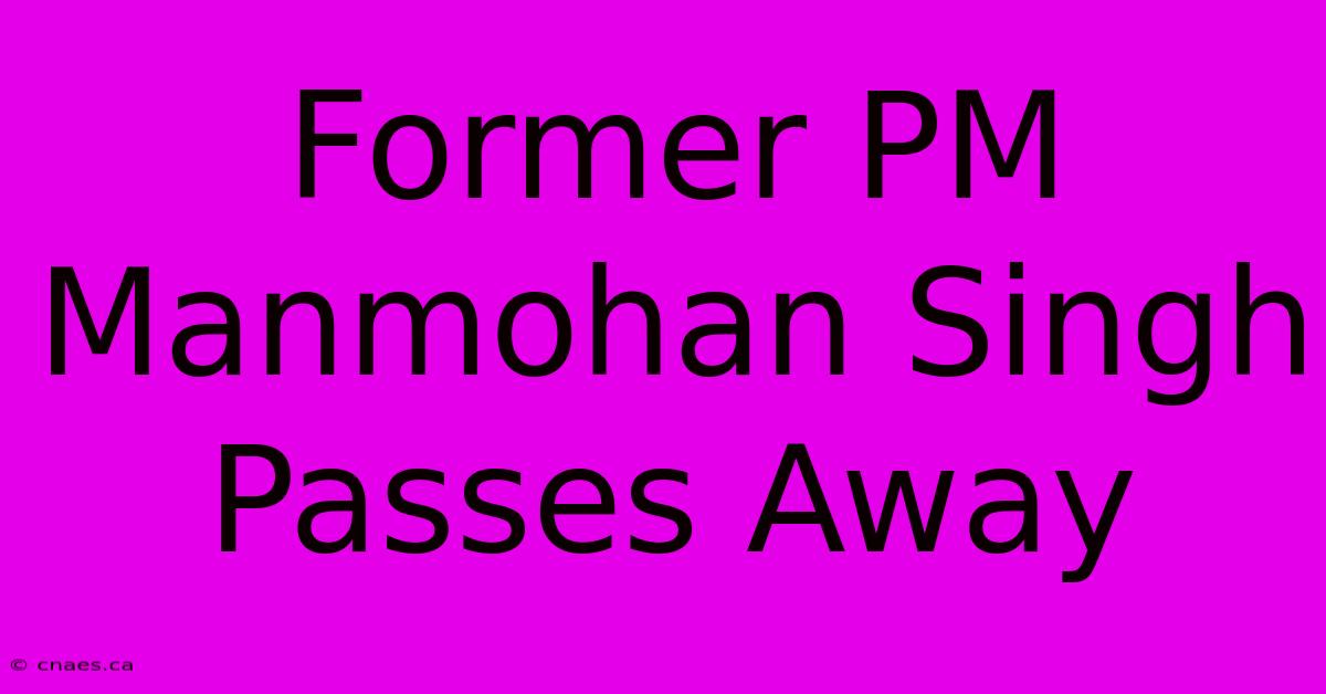 Former PM Manmohan Singh Passes Away