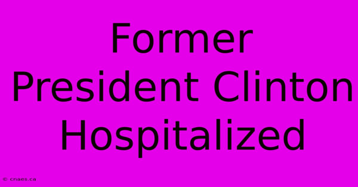 Former President Clinton Hospitalized