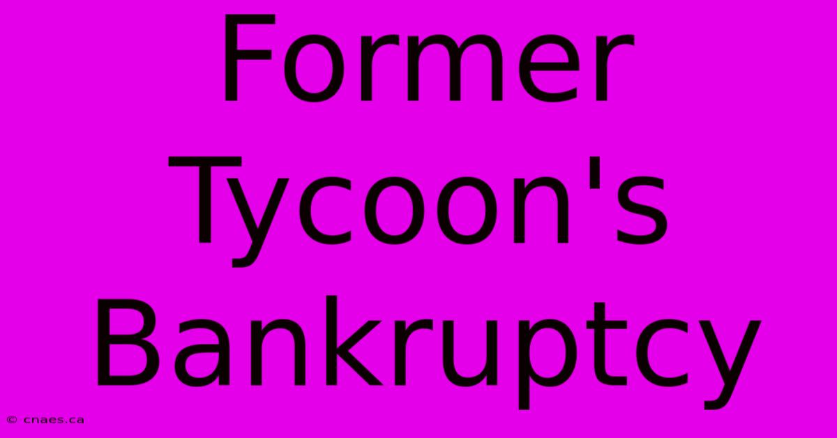 Former Tycoon's Bankruptcy