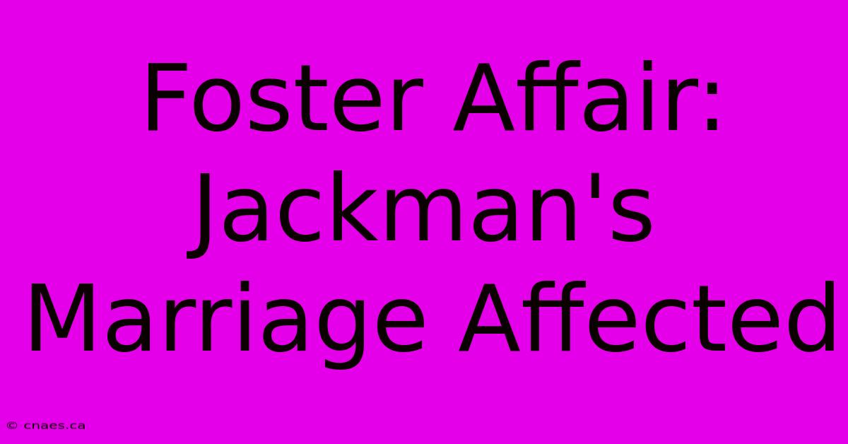 Foster Affair: Jackman's Marriage Affected 