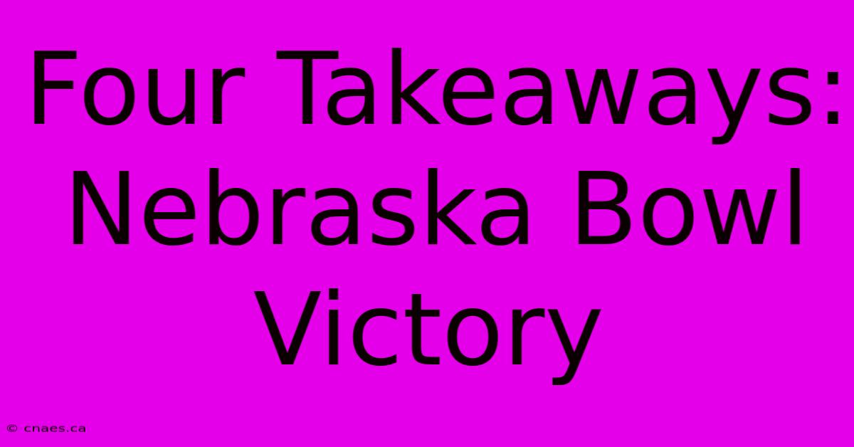 Four Takeaways: Nebraska Bowl Victory