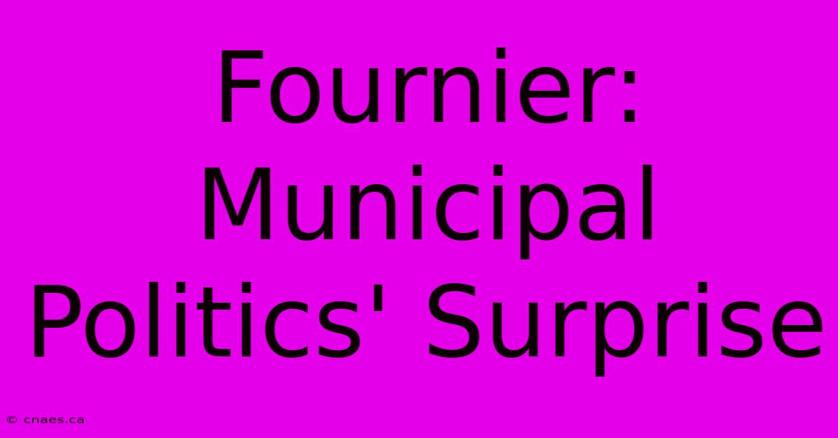 Fournier: Municipal Politics' Surprise