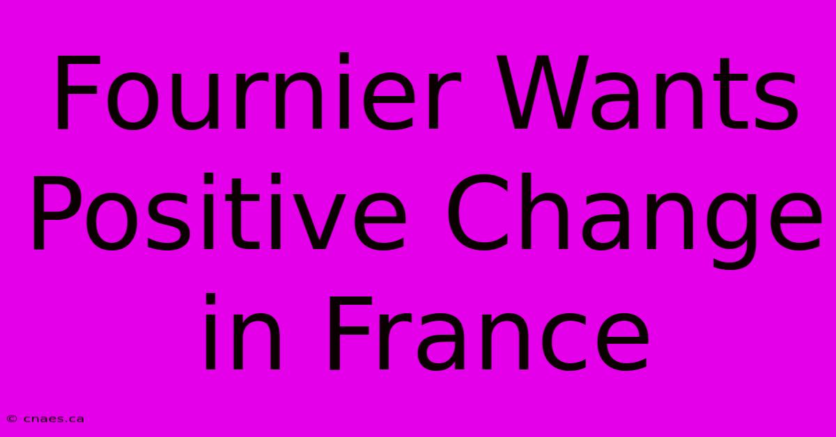 Fournier Wants Positive Change In France