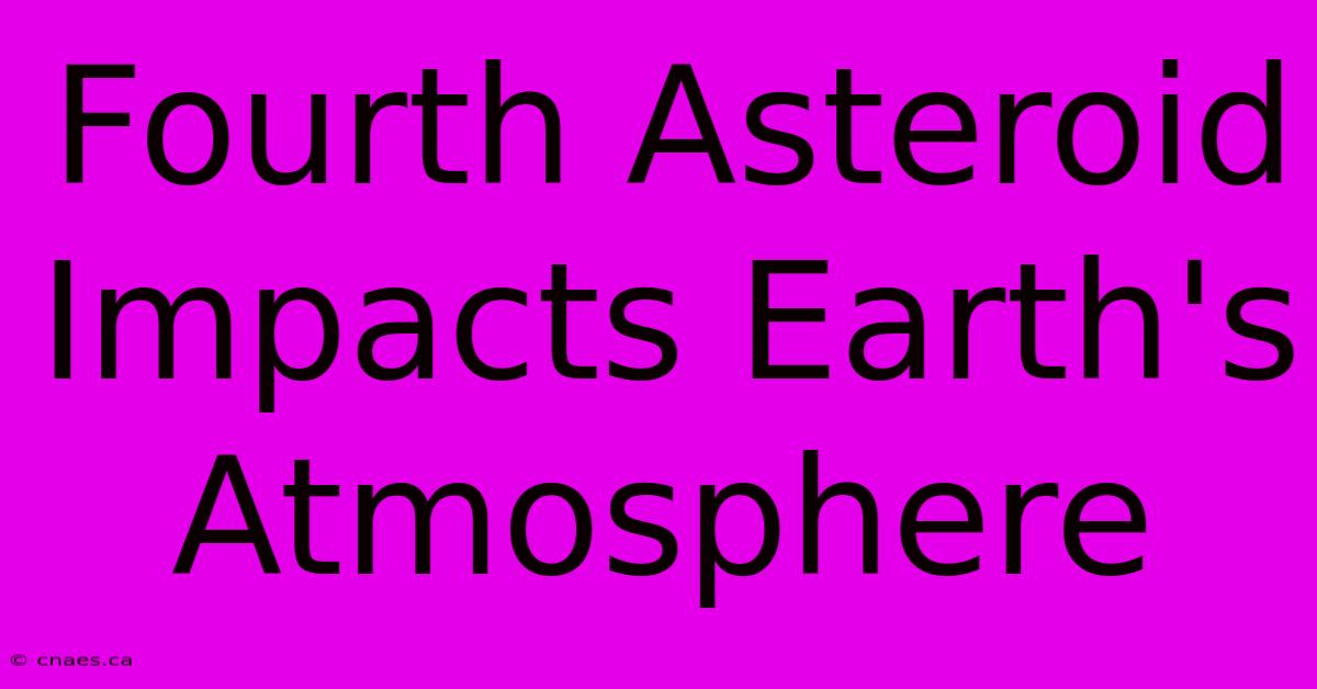 Fourth Asteroid Impacts Earth's Atmosphere