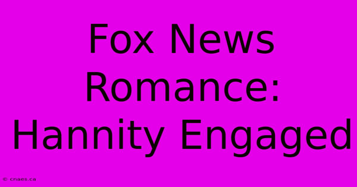 Fox News Romance: Hannity Engaged