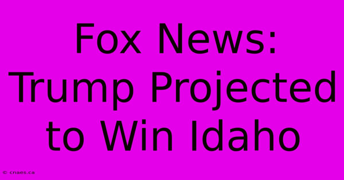 Fox News: Trump Projected To Win Idaho