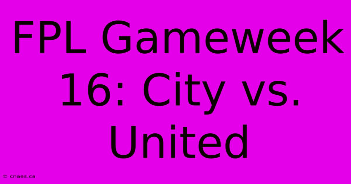 FPL Gameweek 16: City Vs. United