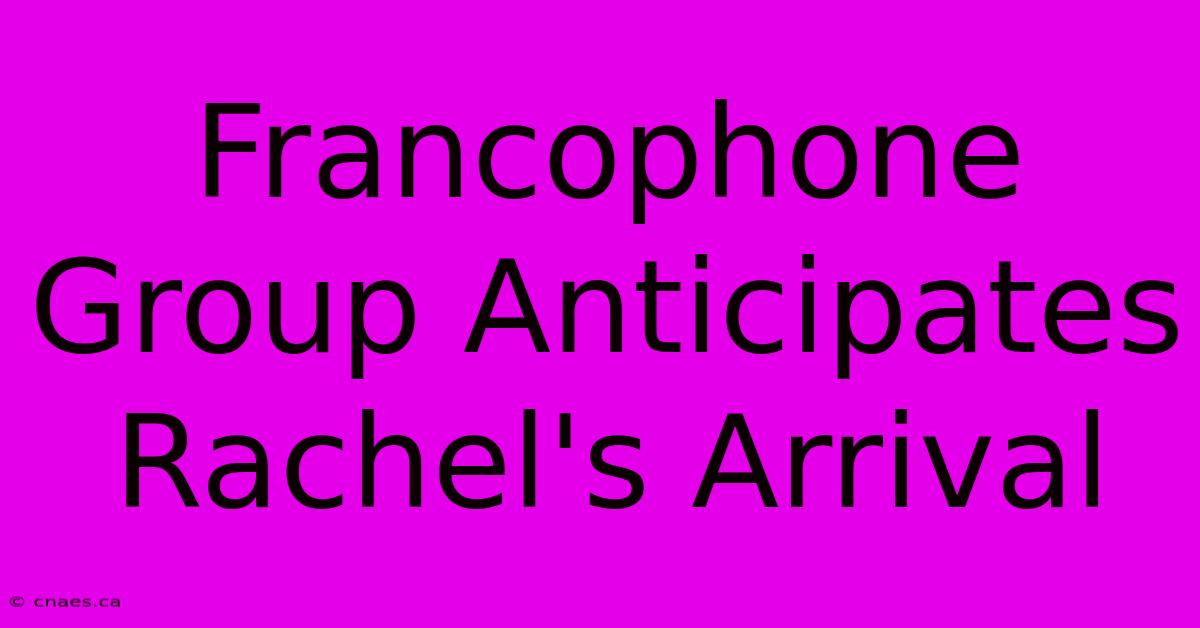 Francophone Group Anticipates Rachel's Arrival