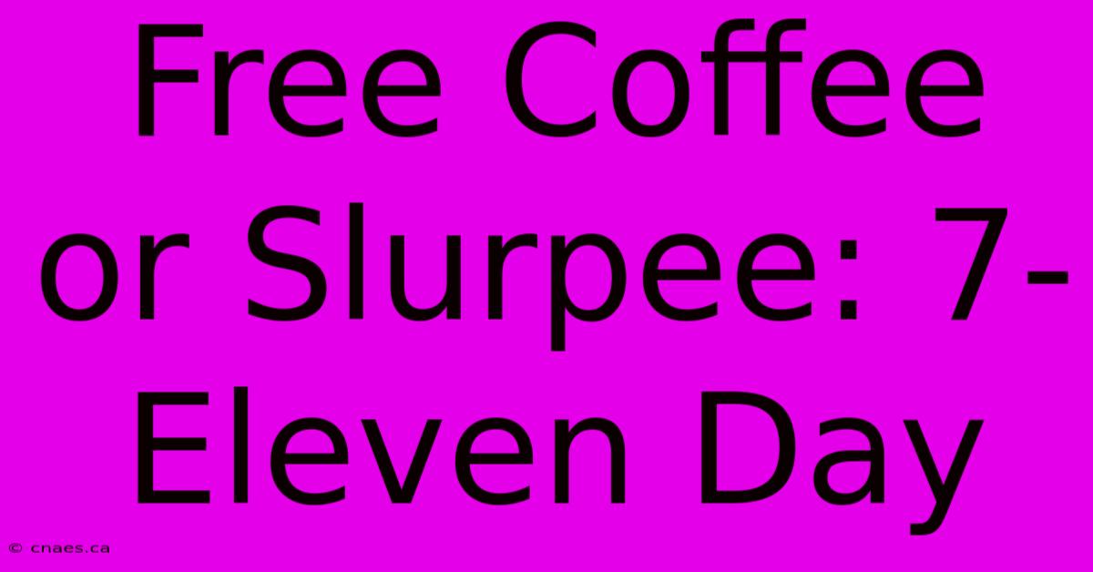 Free Coffee Or Slurpee: 7-Eleven Day