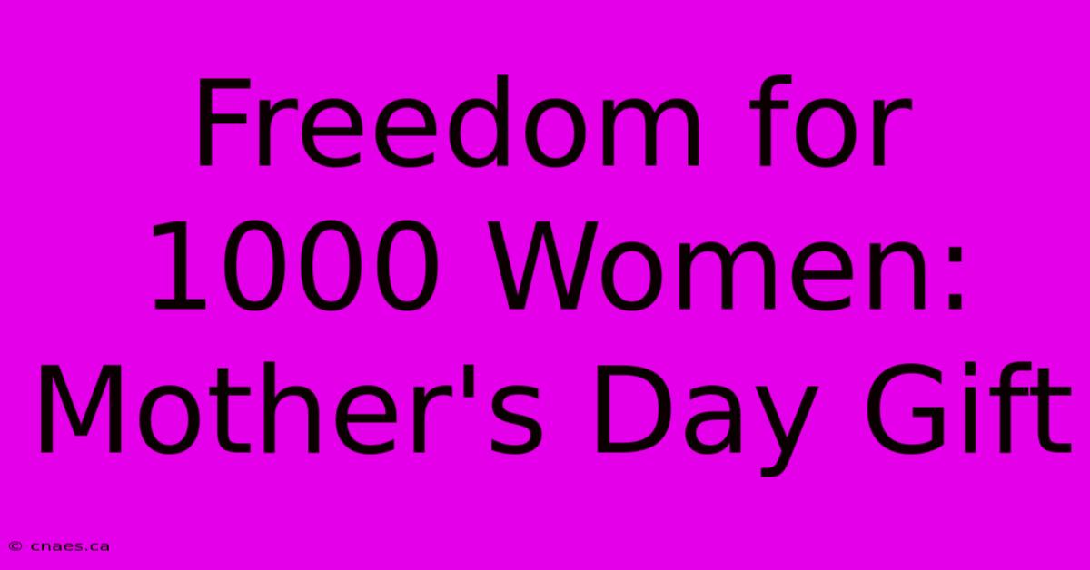 Freedom For 1000 Women: Mother's Day Gift