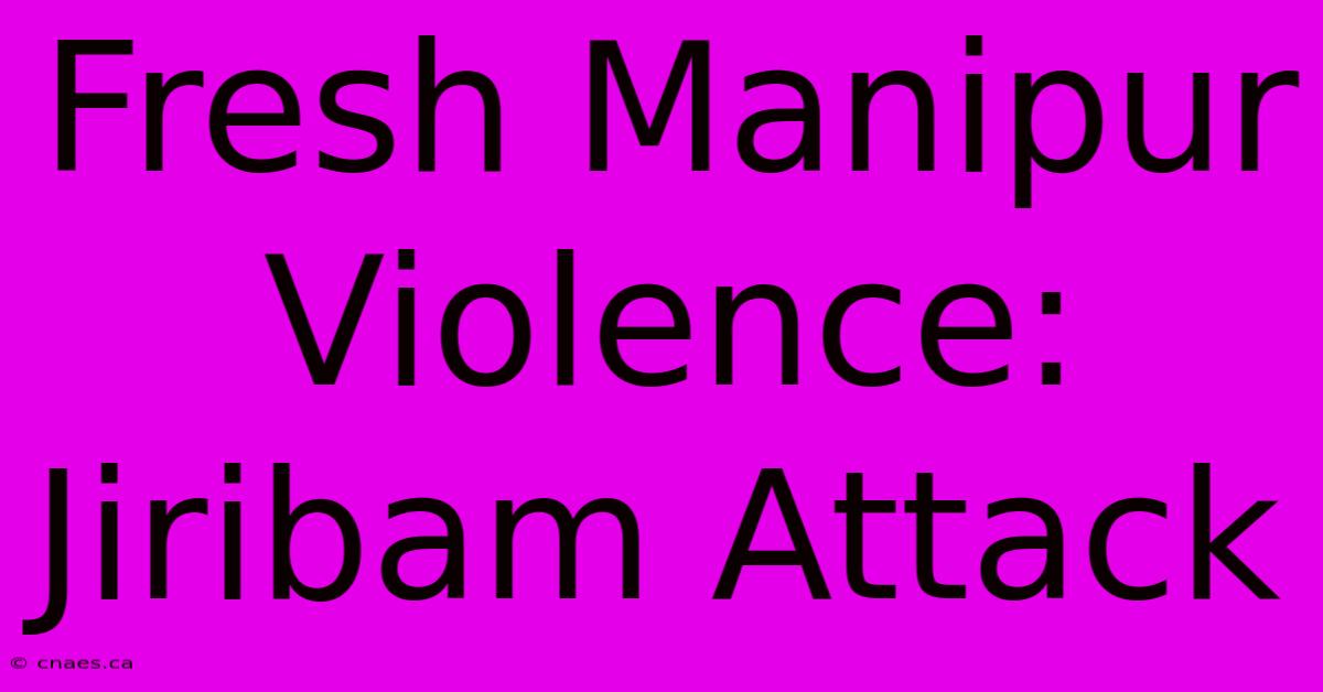 Fresh Manipur Violence: Jiribam Attack