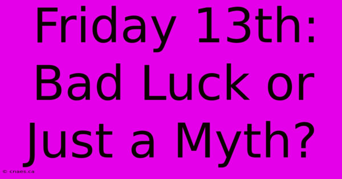 Friday 13th:  Bad Luck Or Just A Myth?