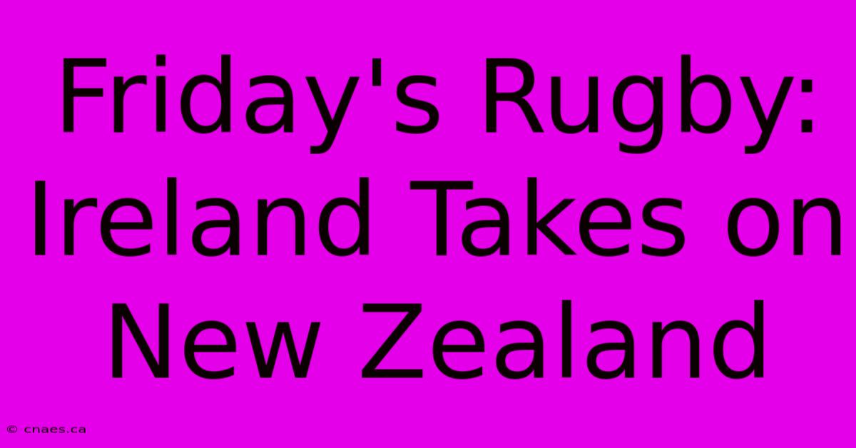 Friday's Rugby: Ireland Takes On New Zealand 