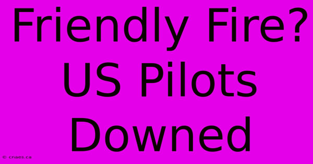 Friendly Fire? US Pilots Downed