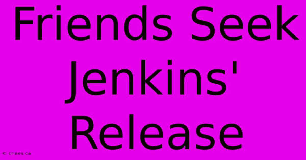 Friends Seek Jenkins' Release