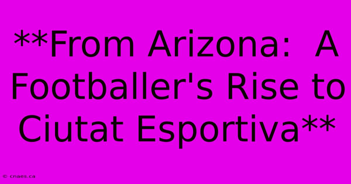 **From Arizona:  A Footballer's Rise To Ciutat Esportiva** 