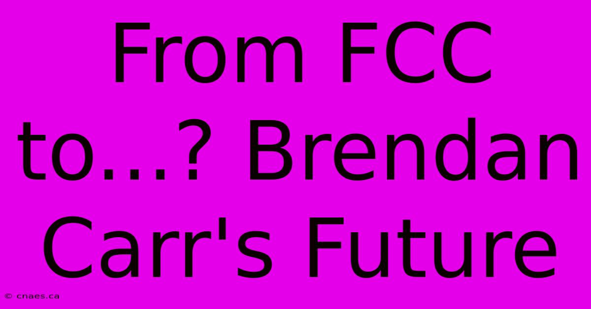 From FCC To...? Brendan Carr's Future