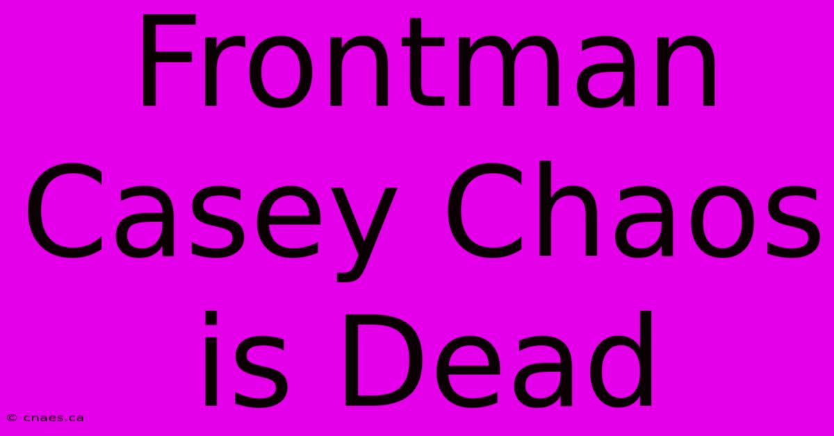 Frontman Casey Chaos Is Dead