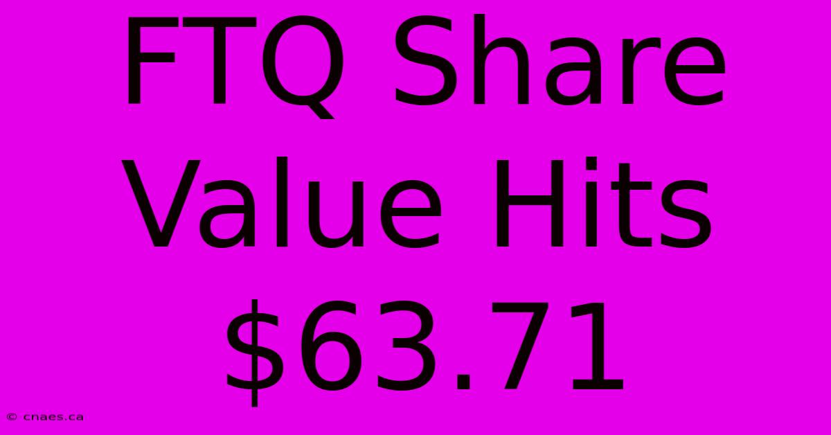 FTQ Share Value Hits $63.71