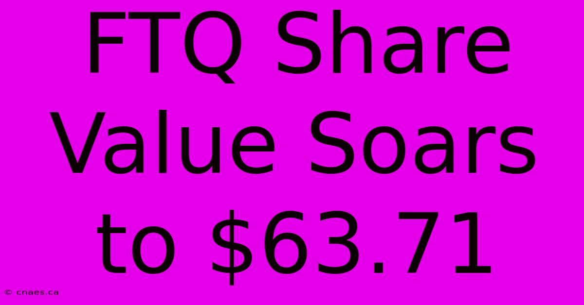 FTQ Share Value Soars To $63.71