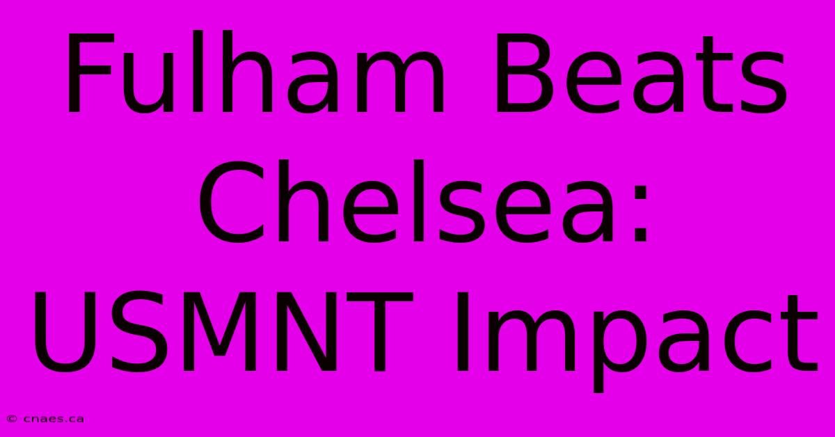 Fulham Beats Chelsea: USMNT Impact