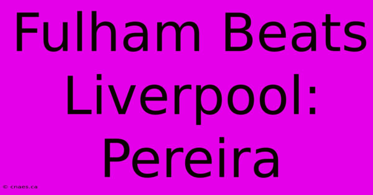 Fulham Beats Liverpool: Pereira