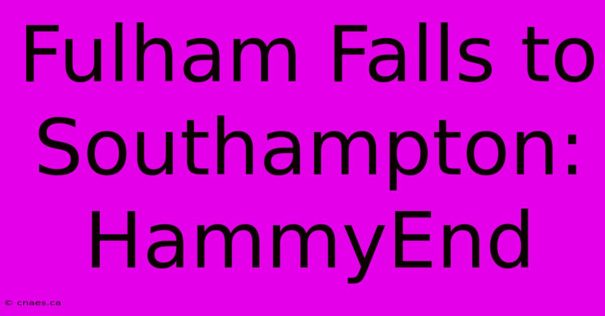 Fulham Falls To Southampton: HammyEnd