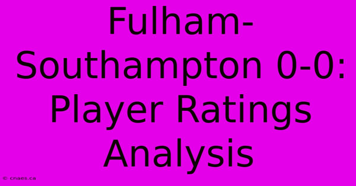 Fulham-Southampton 0-0: Player Ratings Analysis