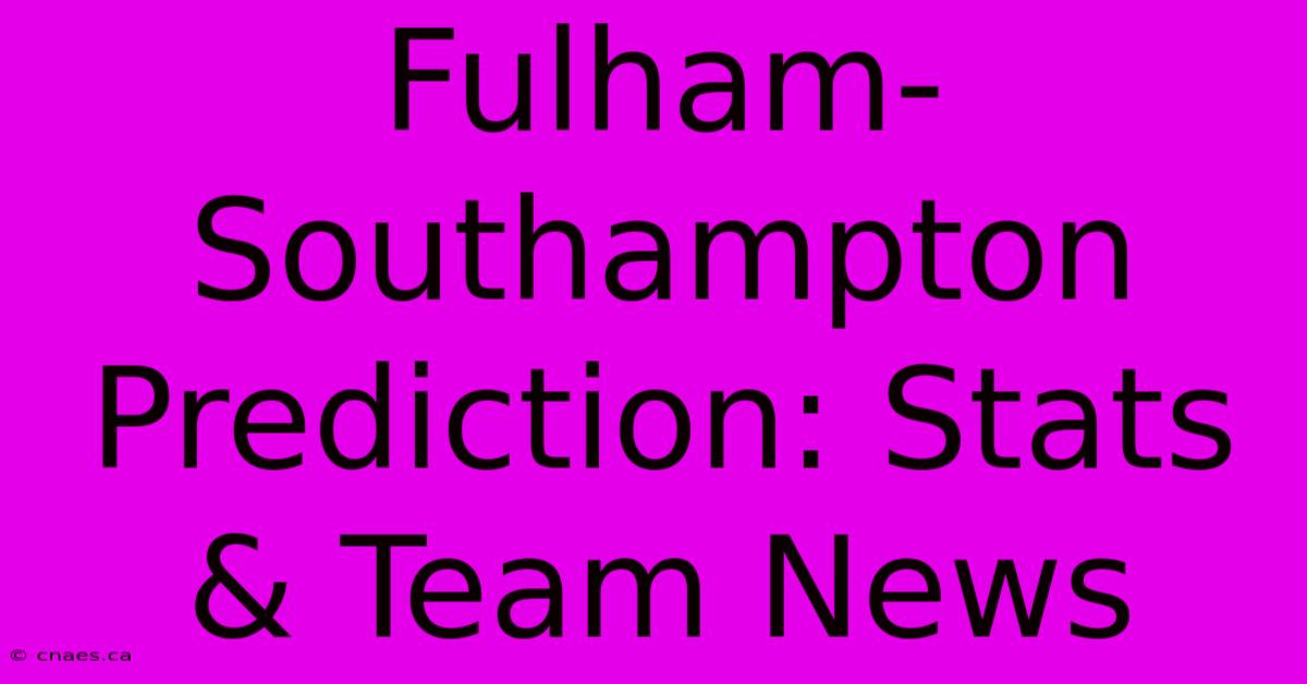 Fulham-Southampton Prediction: Stats & Team News