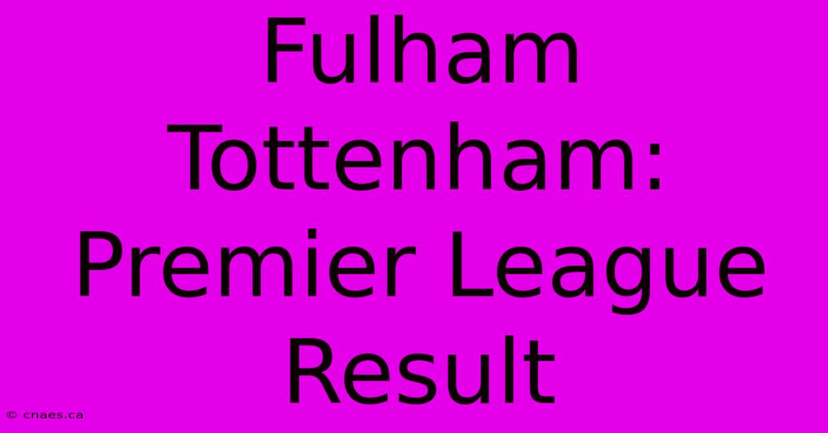 Fulham Tottenham: Premier League Result