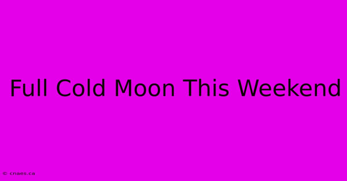 Full Cold Moon This Weekend