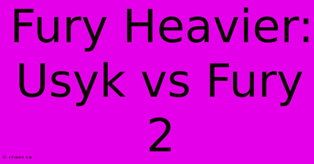 Fury Heavier: Usyk Vs Fury 2