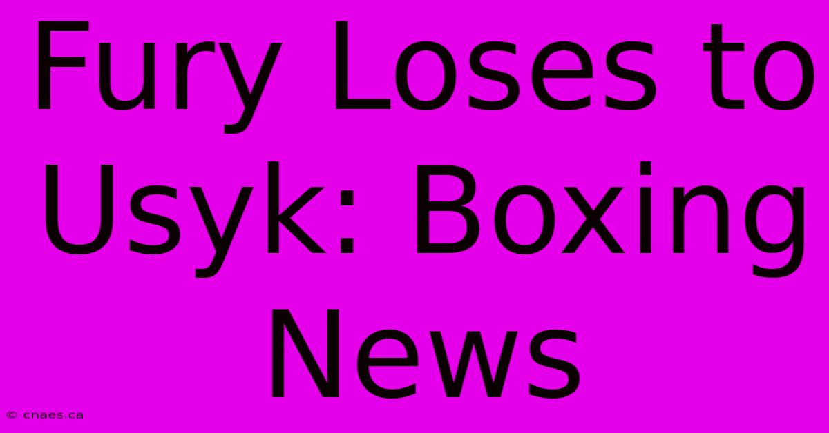 Fury Loses To Usyk: Boxing News