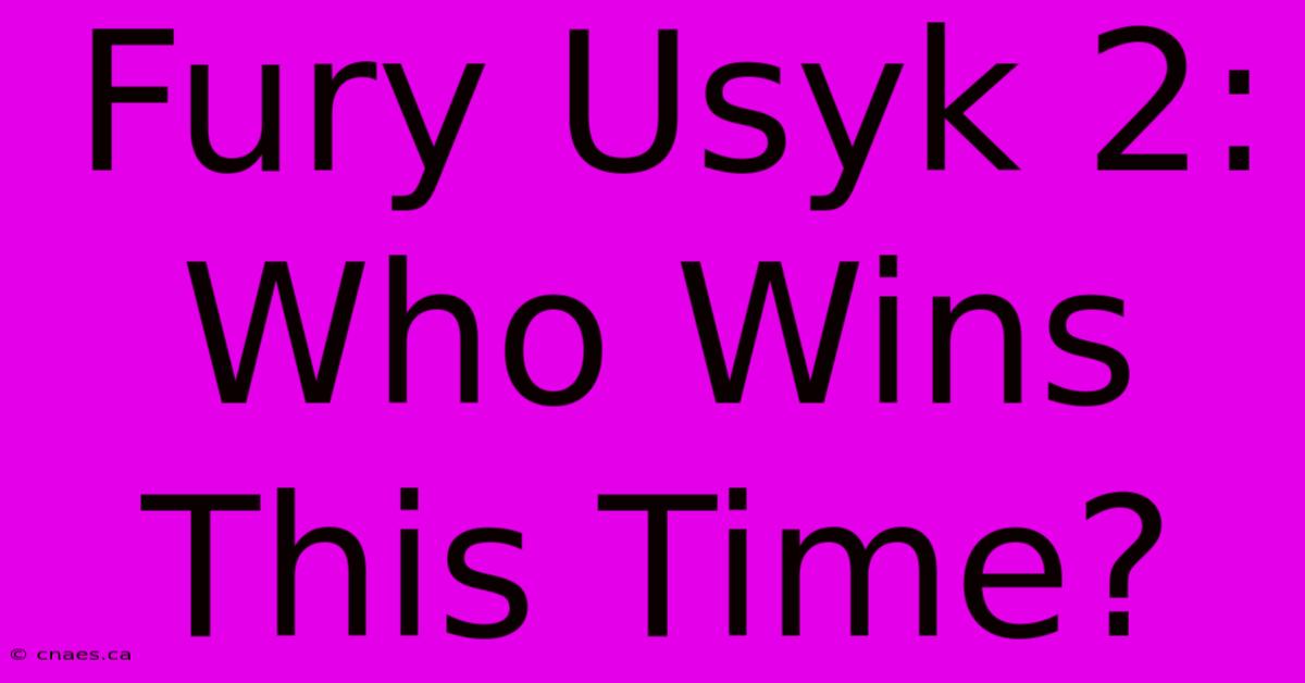 Fury Usyk 2: Who Wins This Time?