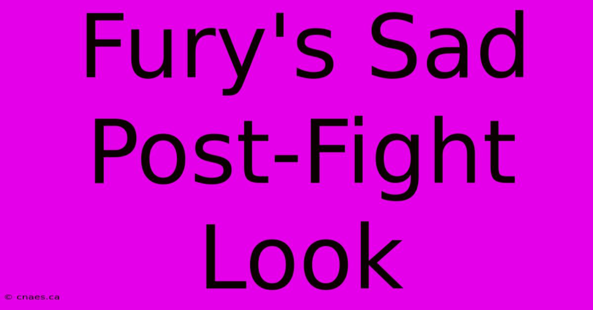 Fury's Sad Post-Fight Look