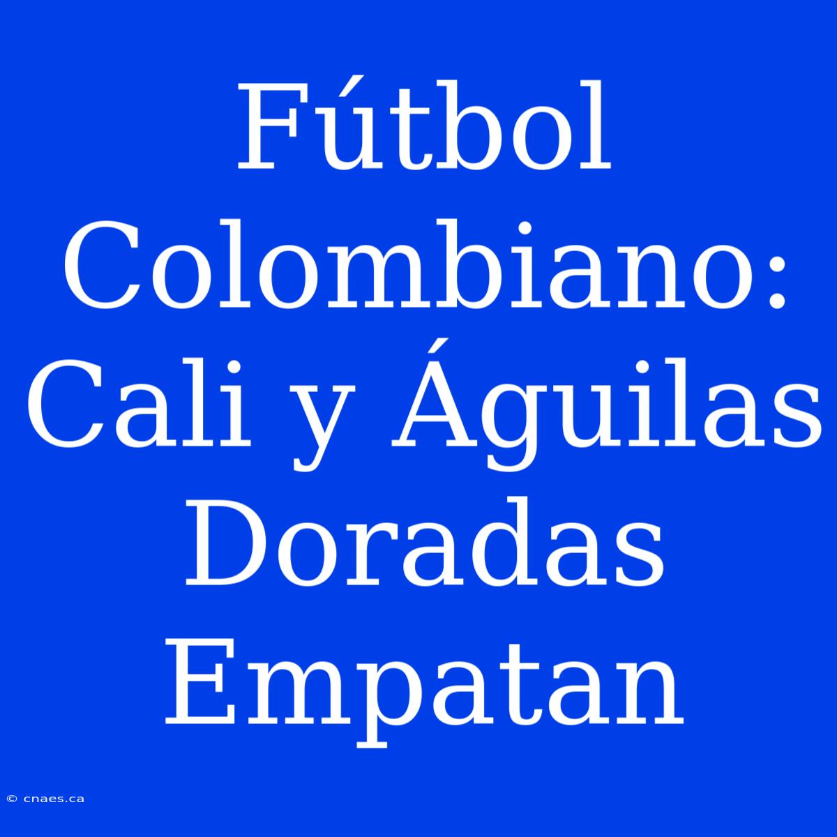 Fútbol Colombiano: Cali Y Águilas Doradas Empatan