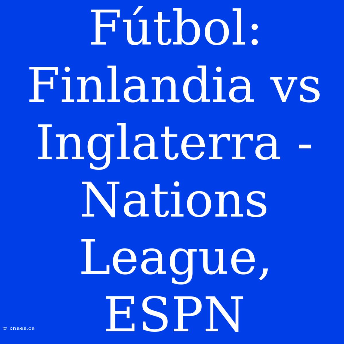 Fútbol: Finlandia Vs Inglaterra - Nations League, ESPN