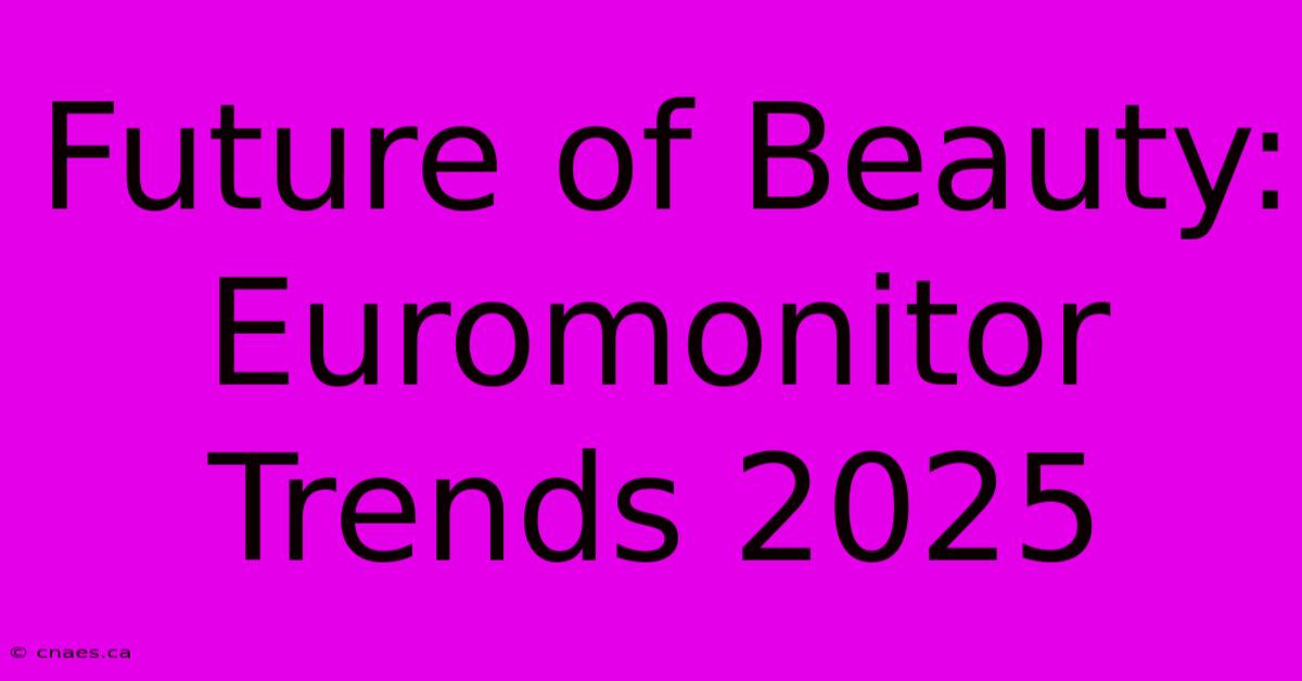 Future Of Beauty: Euromonitor Trends 2025 